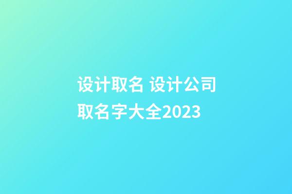 设计取名 设计公司取名字大全2023-第1张-公司起名-玄机派